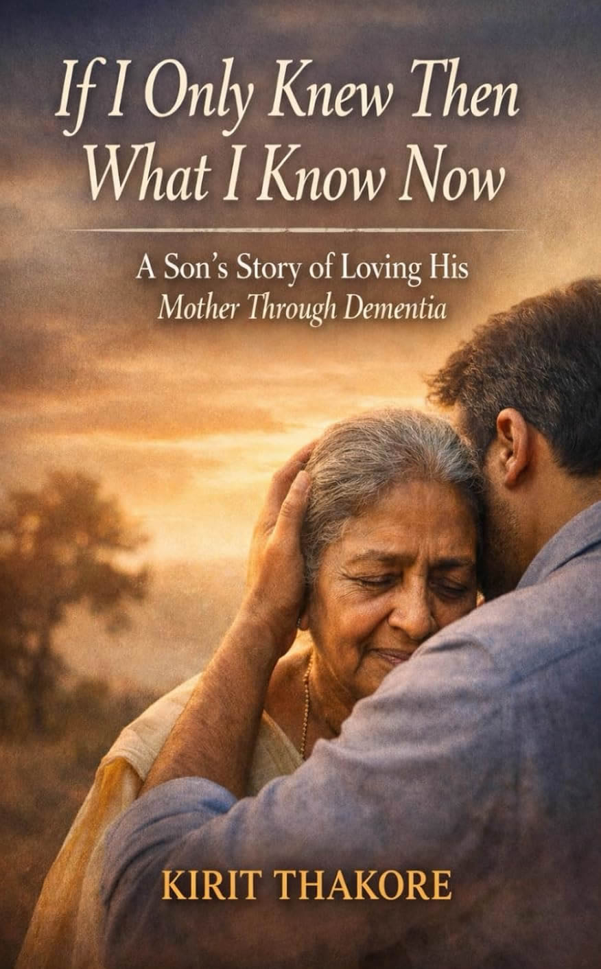 If I Only Knew Then What I Know Now by Kirit Thakore